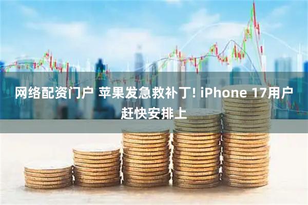 网络配资门户 苹果发急救补丁! iPhone 17用户赶快安排上