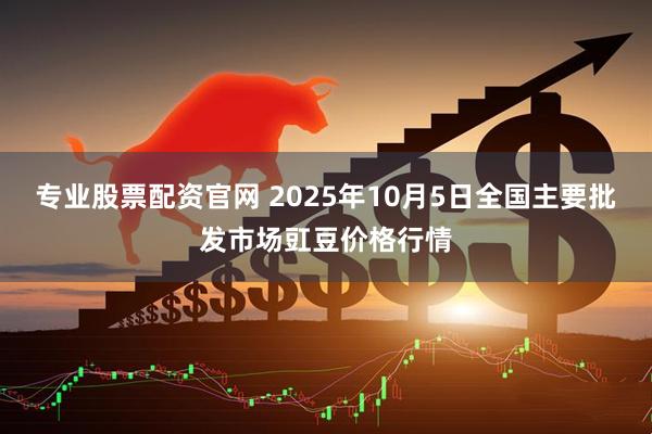 专业股票配资官网 2025年10月5日全国主要批发市场豇豆价格行情