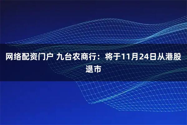 网络配资门户 九台农商行：将于11月24日从港股退市
