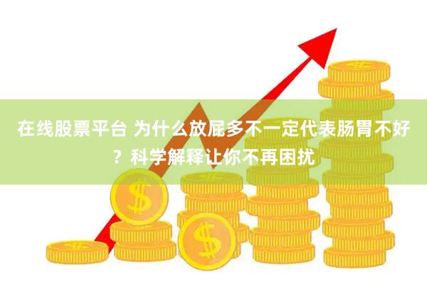 在线股票平台 为什么放屁多不一定代表肠胃不好？科学解释让你不再困扰