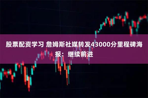 股票配资学习 詹姆斯社媒转发43000分里程碑海报：继续前进